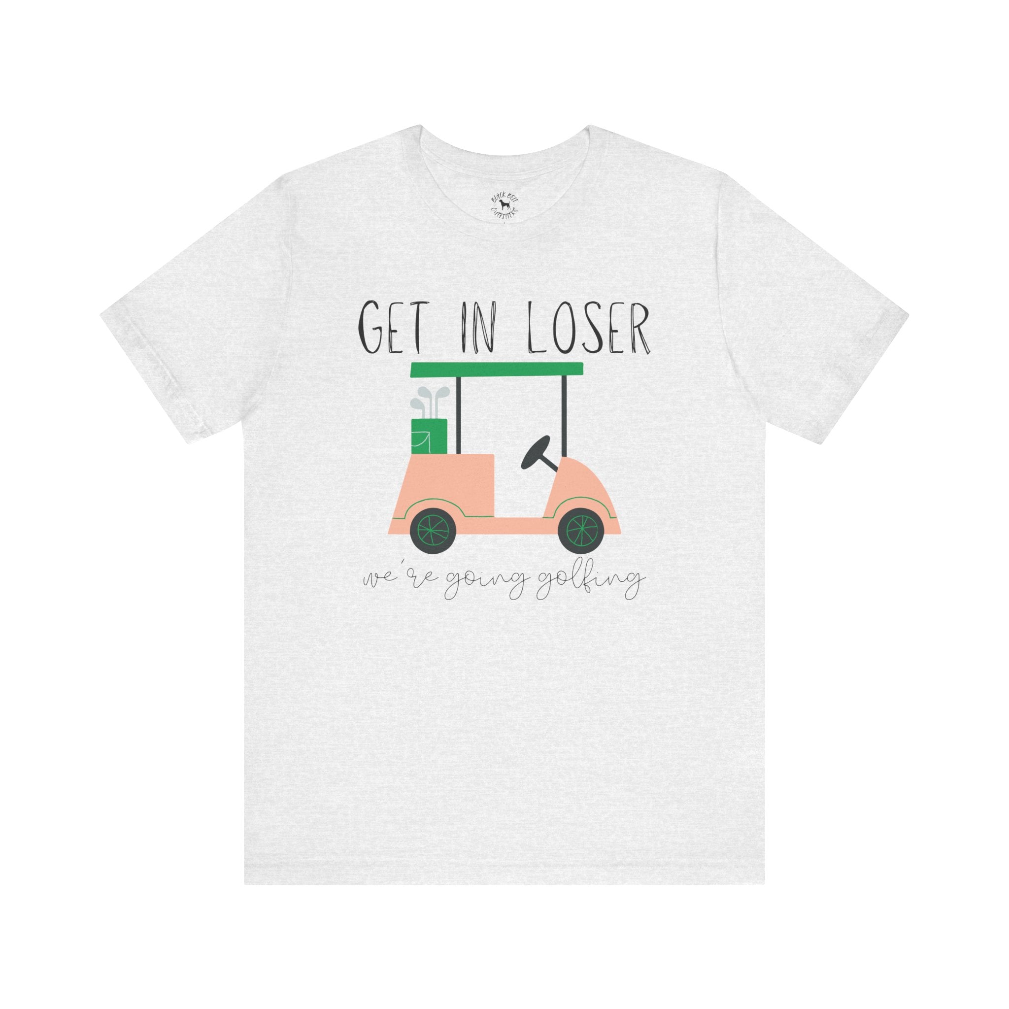 Funny Golf Tee: Get in Loser We're Going Golfing, Golfer Gift, Unisex T-Shirt, Golf Outing, Golf Enthusiast, Sports Humor Tee