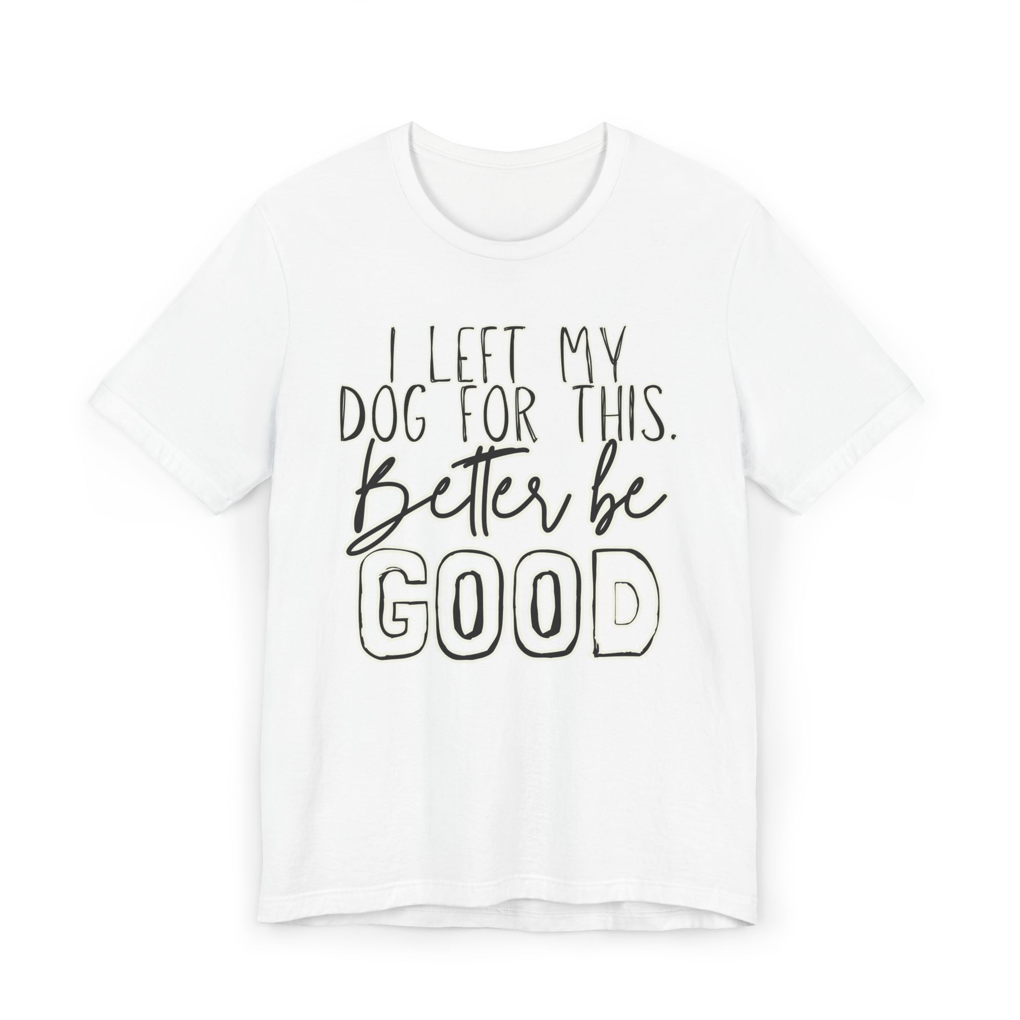 I Left My Dog For This, Better Be Good Womens Jersey T-Shirt, Funny Tee, Gift for Friends, Casual Wear, Humor Shirt, Everyday Style