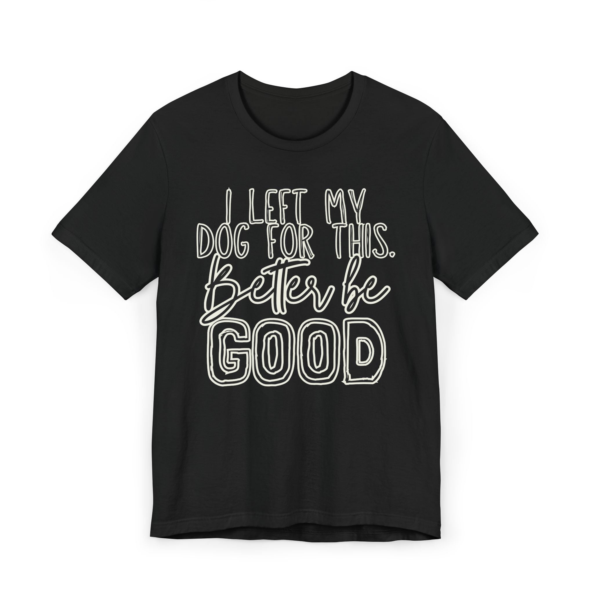 I Left My Dog For This, Better Be Good Womens Jersey T-Shirt, Funny Tee, Gift for Friends, Casual Wear, Humor Shirt, Everyday Style