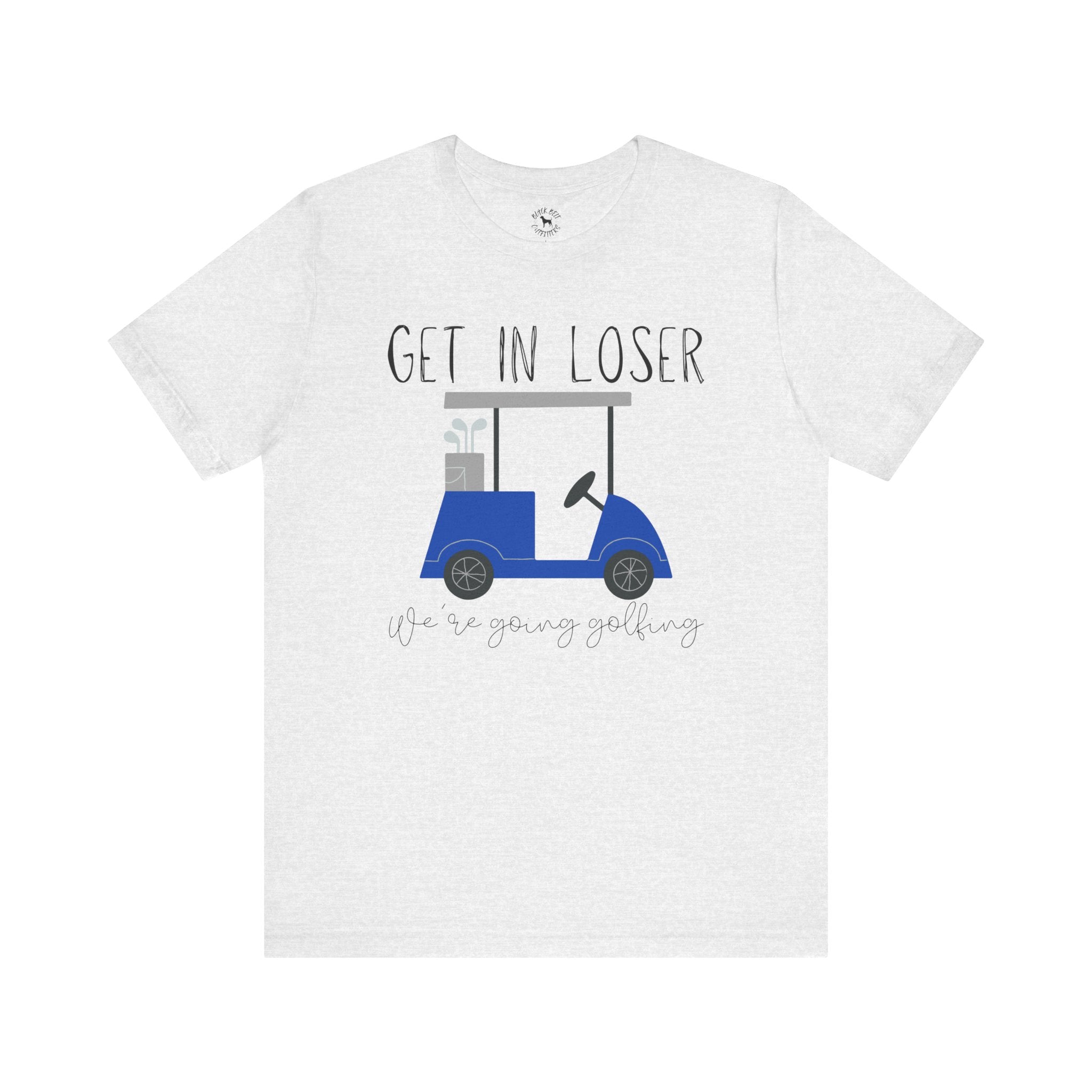 Get in Loser We're Going Golfing, Golfer Gift, Unisex T-Shirt, Golf Outing, Golf Enthusiast, Sports Humor Tee